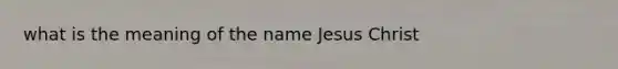 what is the meaning of the name Jesus Christ