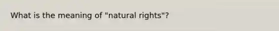 What is the meaning of "natural rights"?