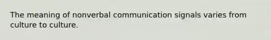 The meaning of nonverbal communication signals varies from culture to culture.