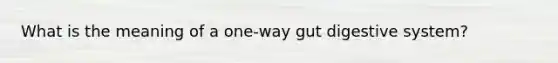 What is the meaning of a one-way gut digestive system?