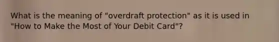 What is the meaning of "overdraft protection" as it is used in "How to Make the Most of Your Debit Card"?