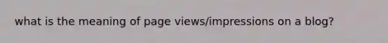 what is the meaning of page views/impressions on a blog?