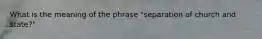 What is the meaning of the phrase "separation of church and state?"