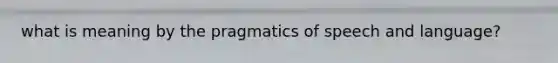 what is meaning by the pragmatics of speech and language?