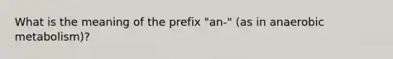 What is the meaning of the prefix "an-" (as in anaerobic metabolism)?