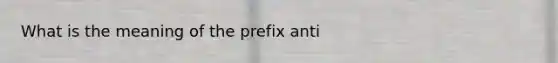 What is the meaning of the prefix anti