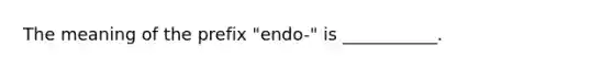 The meaning of the prefix "endo-" is ___________.