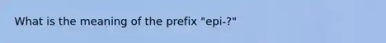 What is the meaning of the prefix "epi-?"