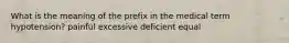 What is the meaning of the prefix in the medical term hypotension? painful excessive deficient equal