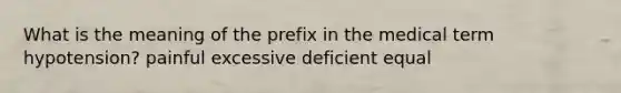 What is the meaning of the prefix in the medical term hypotension? painful excessive deficient equal