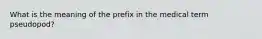 What is the meaning of the prefix in the medical term pseudopod?