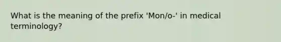 What is the meaning of the prefix 'Mon/o-' in medical terminology?