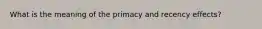 What is the meaning of the primacy and recency effects?