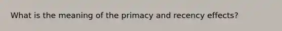 What is the meaning of the primacy and recency effects?