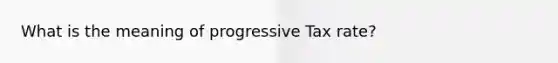 What is the meaning of progressive Tax rate?