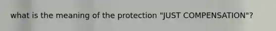 what is the meaning of the protection "JUST COMPENSATION"?