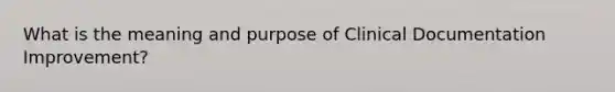 What is the meaning and purpose of Clinical Documentation Improvement?