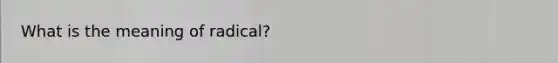 What is the meaning of radical?