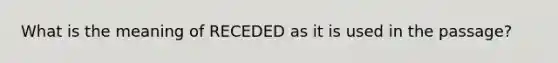 What is the meaning of RECEDED as it is used in the passage?