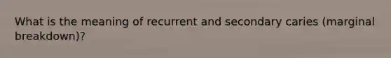 What is the meaning of recurrent and secondary caries (marginal breakdown)?