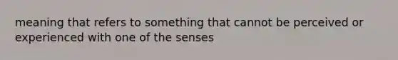 meaning that refers to something that cannot be perceived or experienced with one of the senses