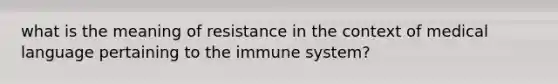 what is the meaning of resistance in the context of medical language pertaining to the immune system?