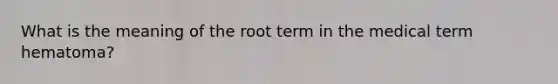 What is the meaning of the root term in the medical term hematoma?