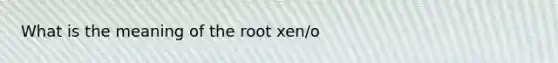 What is the meaning of the root xen/o