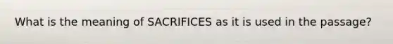 What is the meaning of SACRIFICES as it is used in the passage?