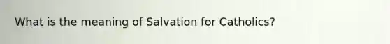 What is the meaning of Salvation for Catholics?