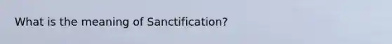 What is the meaning of Sanctification?