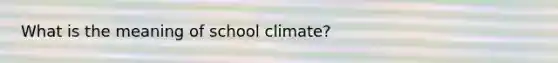 What is the meaning of school climate?