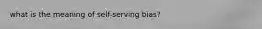 what is the meaning of self-serving bias?