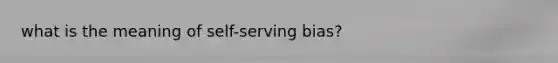 what is the meaning of self-serving bias?