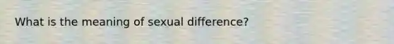 What is the meaning of sexual difference?