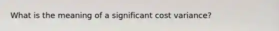 What is the meaning of a significant cost variance?