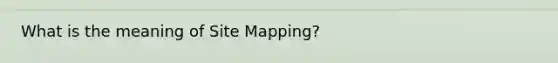 What is the meaning of Site Mapping?