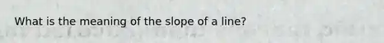 What is the meaning of the <a href='https://www.questionai.com/knowledge/kUOguuNWaM-slope-of-a-line' class='anchor-knowledge'>slope of a line</a>?