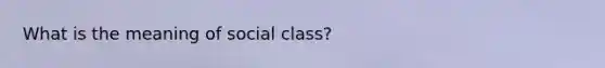 What is the meaning of social class?