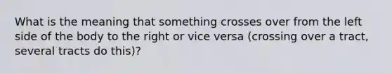 What is the meaning that something crosses over from the left side of the body to the right or vice versa (crossing over a tract, several tracts do this)?