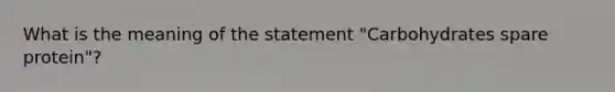 What is the meaning of the statement "Carbohydrates spare protein"?