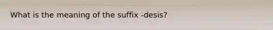 What is the meaning of the suffix -desis?