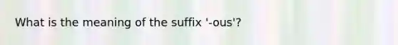 What is the meaning of the suffix '-ous'?