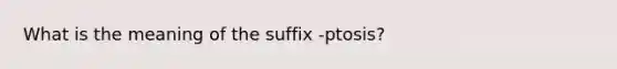 What is the meaning of the suffix -ptosis?