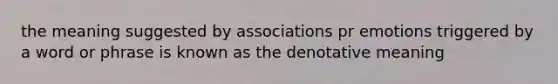 the meaning suggested by associations pr emotions triggered by a word or phrase is known as the denotative meaning