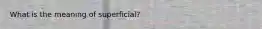 What is the meaning of superficial?