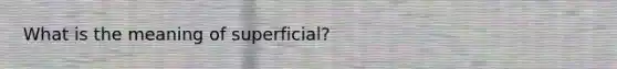 What is the meaning of superficial?