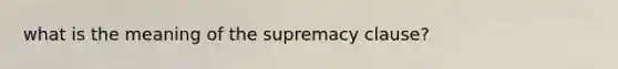 what is the meaning of the supremacy clause?