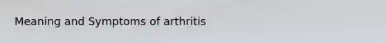 Meaning and Symptoms of arthritis