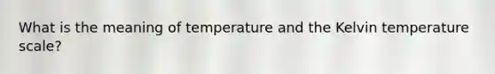 What is the meaning of temperature and the Kelvin temperature scale?